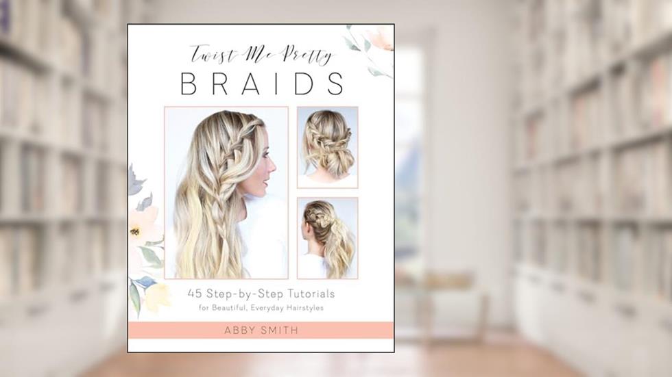 Twist Me Pretty Braids: 45 Step-by-Step Tutorials for Beautiful, Everyday Hairstyles, written by Abby Smith