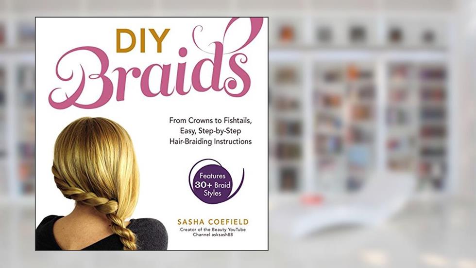 DIY Braids: From Crowns to Fishtails, Easy, Step-by-Step Hair-Braiding Instructions, written by Sasha Coefield