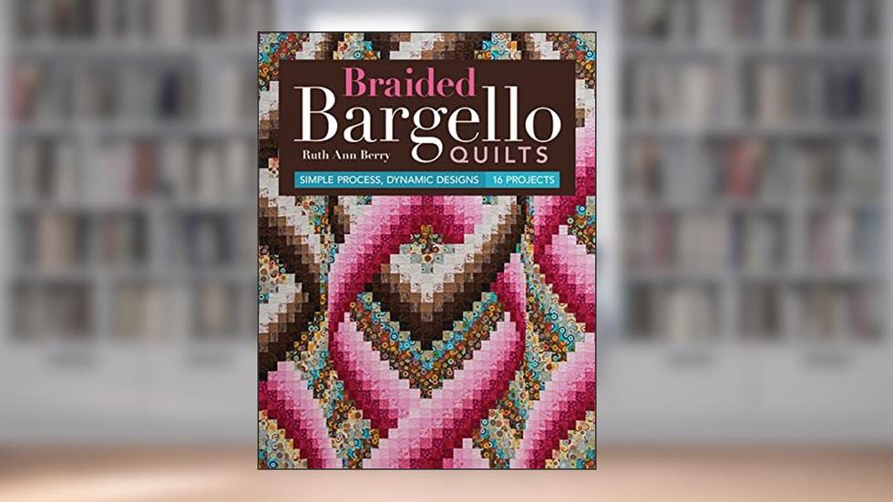 Braided Bargello Quilts: Simple Process, Dynamic Designs * 16 Projects, written by Ruth Ann Berry