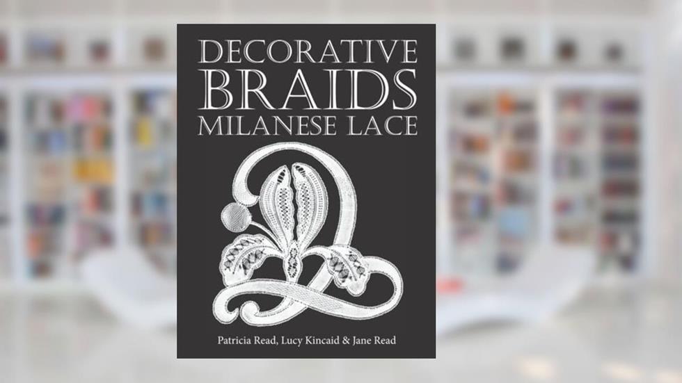 Decorative Braids for Milanese Lace, written by Jane Read; Lucy Kincaid; Patricia Read