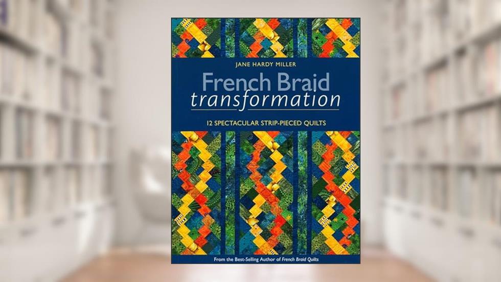 French Braid Transformation: 12 Spectacular Strip-Pieced Quilts, written by Jane Miller
