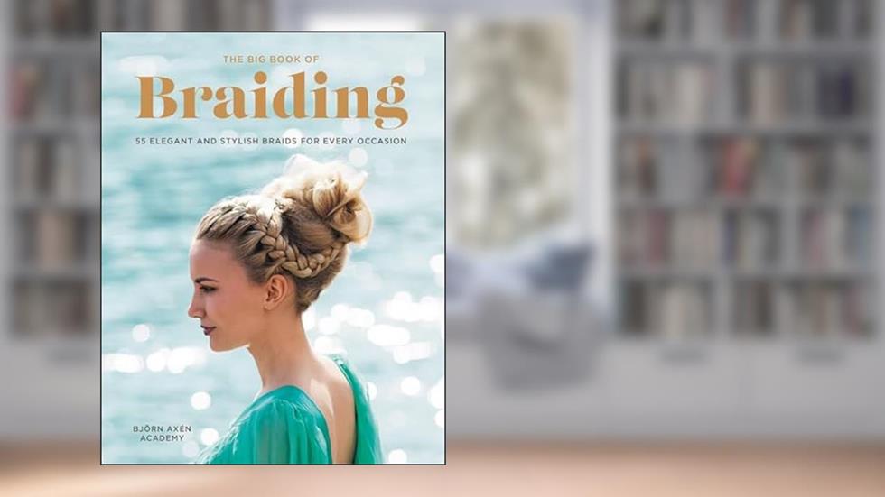 The Big Book of Braiding: 55 Elegant and Stylish Braids for Every Occasion, written by Bjorn Axen