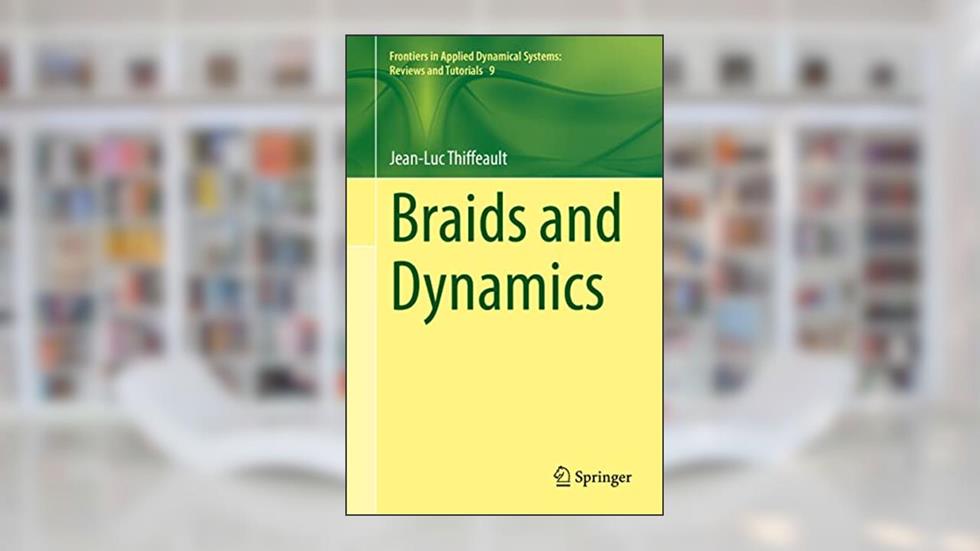 Braids and Dynamics (Frontiers in Applied Dynamical Systems: Reviews and Tutorials), written by Jean-Luc Thiffeault