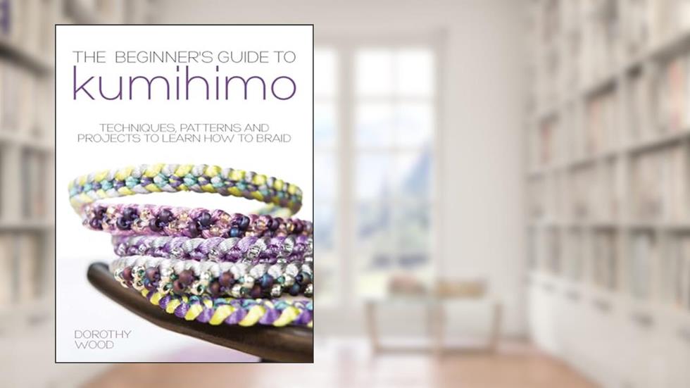 The Beginner's Guide to Kumihimo: Techniques, patterns and projects to learn how to braid, written by Dorothy Wood