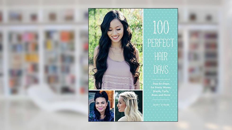 100 Perfect Hair Days: Step-by-Steps for Pretty Waves, Braids, Curls, Buns, and More!, written by Jenny Strebe