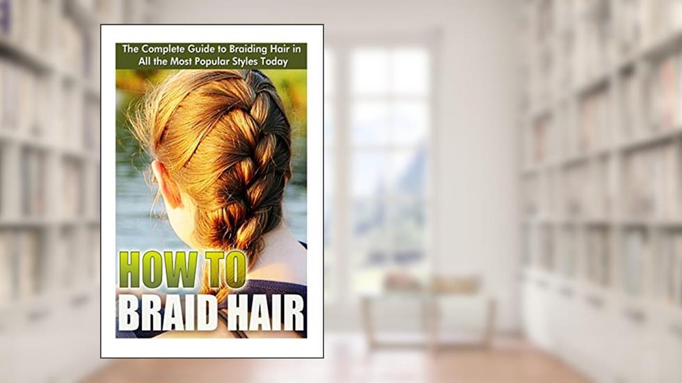 How to Braid Hair: he Complete Guide to Braiding Hair in All the Most Popular Styles Today, written by Elizebeth Ashford