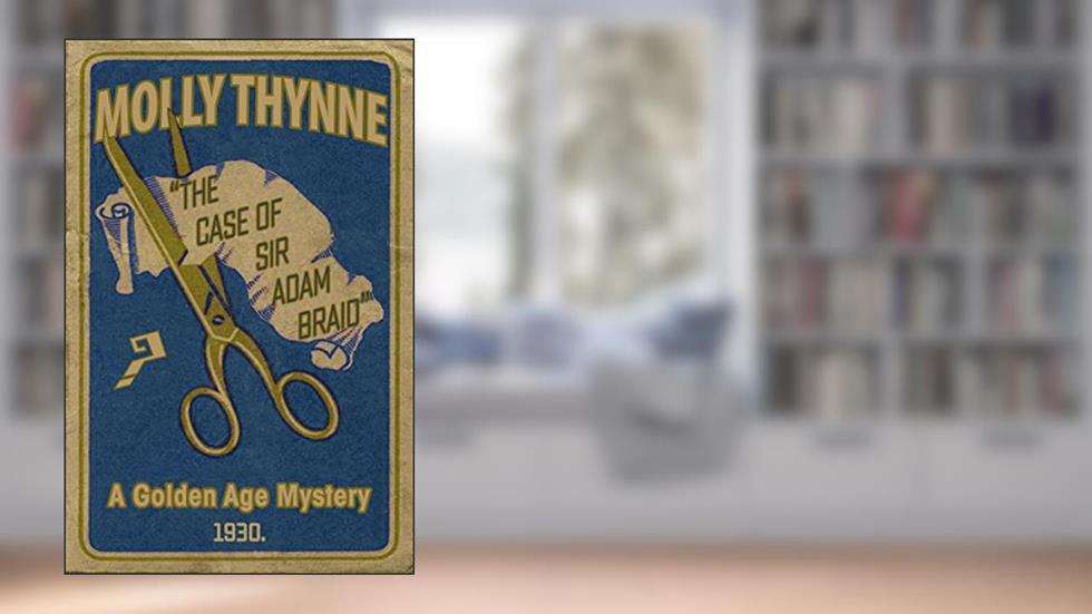The Case of Sir Adam Braid: A Golden Age Mystery, written by Molly Thynne