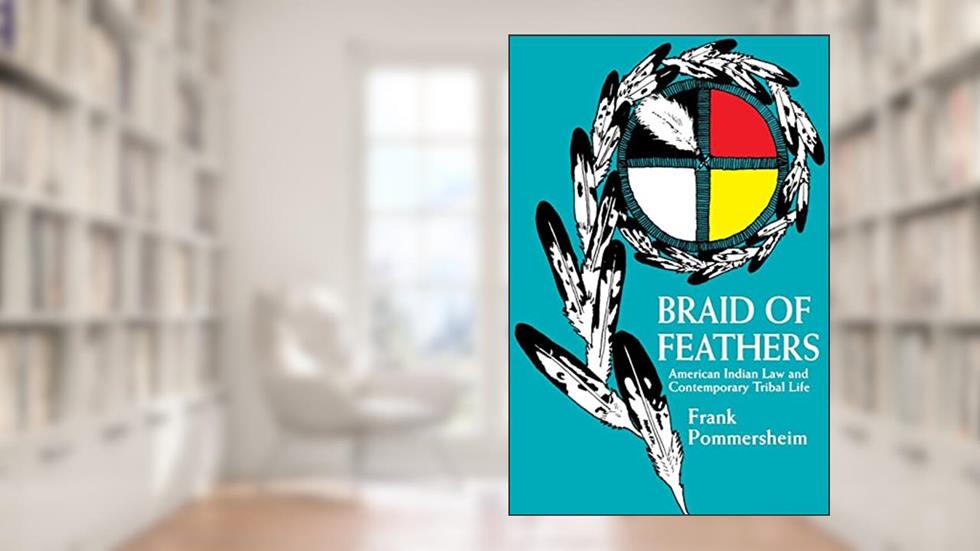 Braid of Feathers: American Indian Law and Contemporary Tribal Life, written by Frank Pommersheim