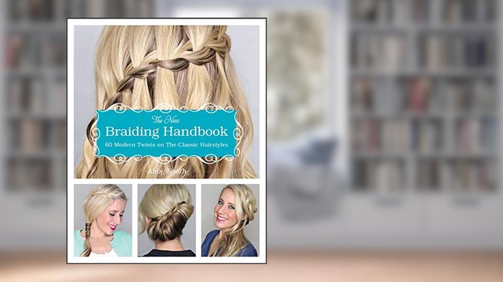 The New Braiding Handbook: 60 Modern Twists on the Classic Hairstyles, written by Abby Smith