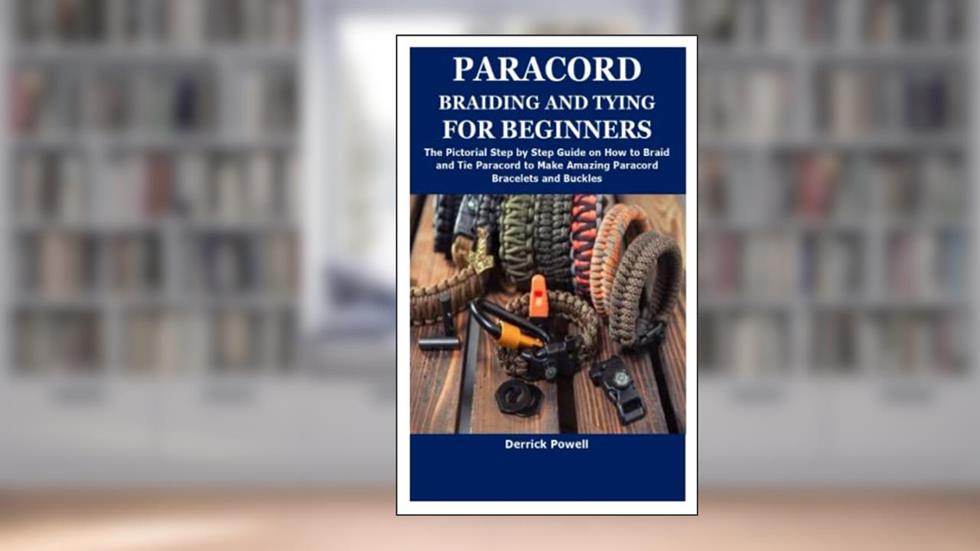 PARACORD BRAIDING AND TYING FOR BEGINNERS: The Pictorial Step by Step Guide on How to Braid and Tie Paracord to Make Amazing Paracord Bracelets and Buckles, written by Derrick Powell