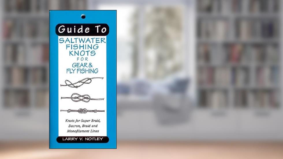 Guide To Saltwater Fishing Knots for Gear & Fly Fishing: Knots for Super Braid, Dacron, Braid and Monofilament Lines, written by Larry V. Notley