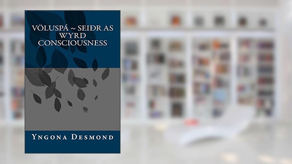 Voluspa: Seidhr as Wyrd Consciousness, written by Yngona Desmond