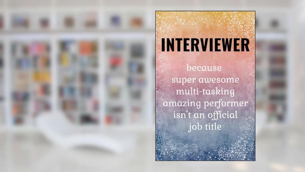 Interviewer: Funny Journal - An Interviewer Gift / Thank You Gifts For Interviewer., written by Mirabelle Kurlbutt