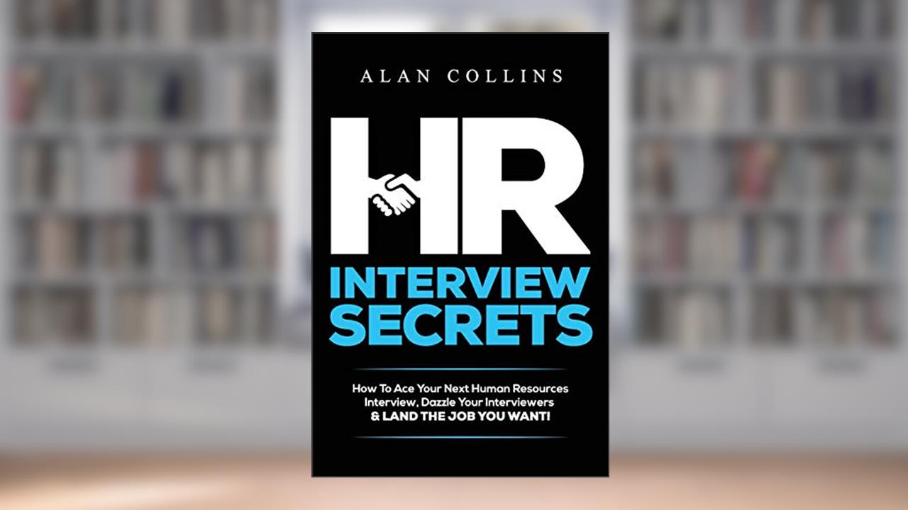 HR Interview Secrets: How To Ace Your Next Human Resources Interview, Dazzle Your Interviewers & LAND THE JOB YOU WANT!, written by Alan Collins