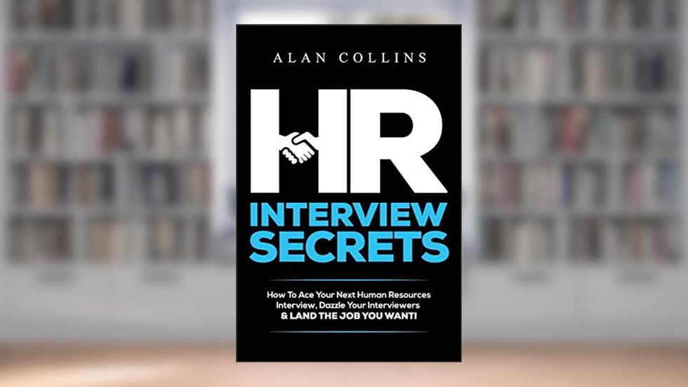 HR Interview Secrets: How To Ace Your Next Human Resources Interview, Dazzle Your Interviewers & LAND THE JOB YOU WANT!, written by Alan Collins