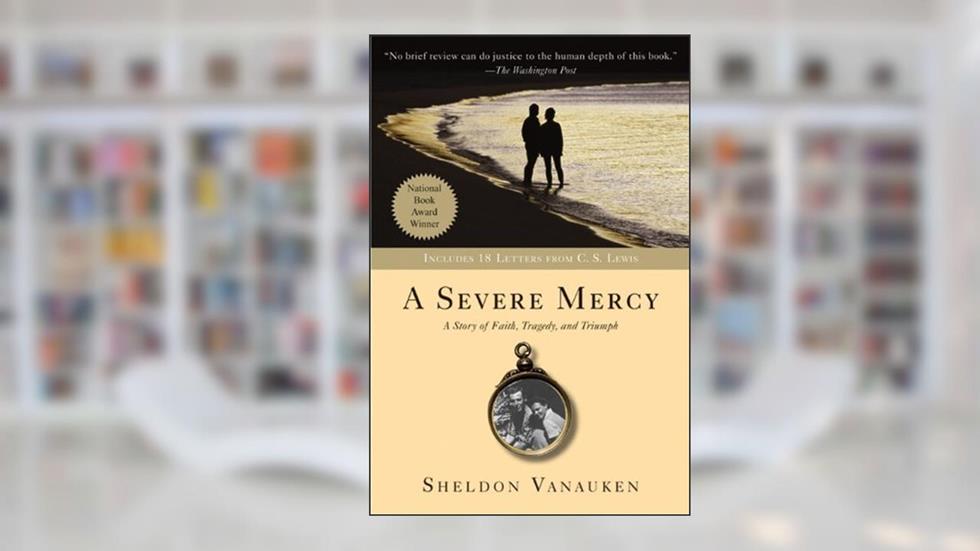 A Severe Mercy: A Heartrending Memoir of Love, Faith, Grief, and the Healing Power of God, Featuring Unseen Letters from C. S. Lewis, written by Sheldon Vanauken