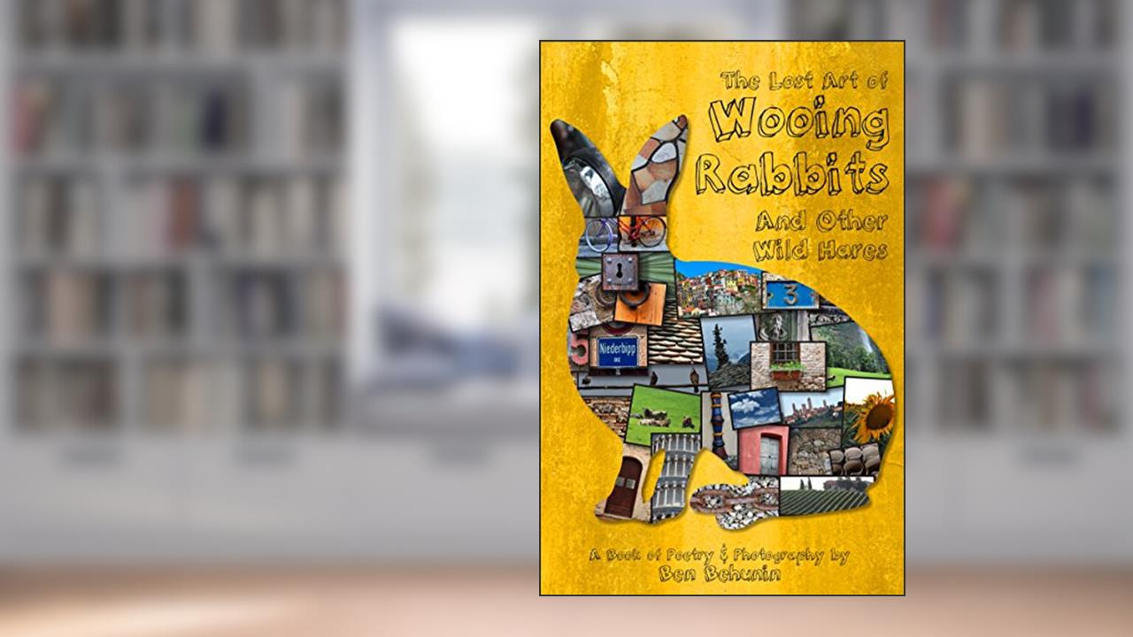 The Lost Art of Wooing Rabbits and Other Wild Hares, written by Ben Behunin