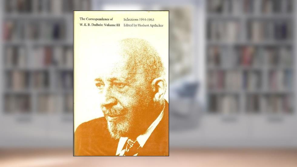 The Correspondence of W.E.B. Du Bois, Volume III: Selections, 1944-1963 (Volume 3), written by W.E.B. Du Bois