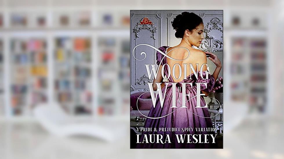 Wooing His Wife: A Pride & Prejudice Sensual Variation, written by Laura Wesley