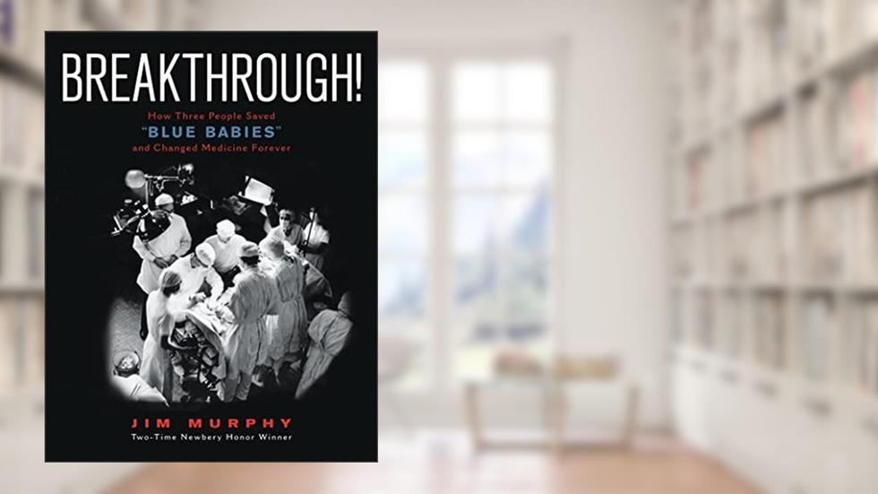 Breakthrough!: How Three People Saved "Blue Babies" and Changed Medicine Forever, written by Jim Murphy