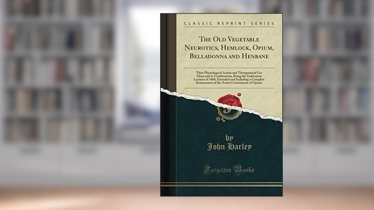 The Old Vegetable Neurotics, Hemlock, Opium, Belladonna and Henbane (Classic Reprint), written by John Harley