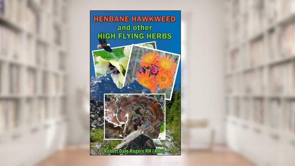 Henbane Hawkweed and other High Flying Herbs, written by Robert Dale Rogers