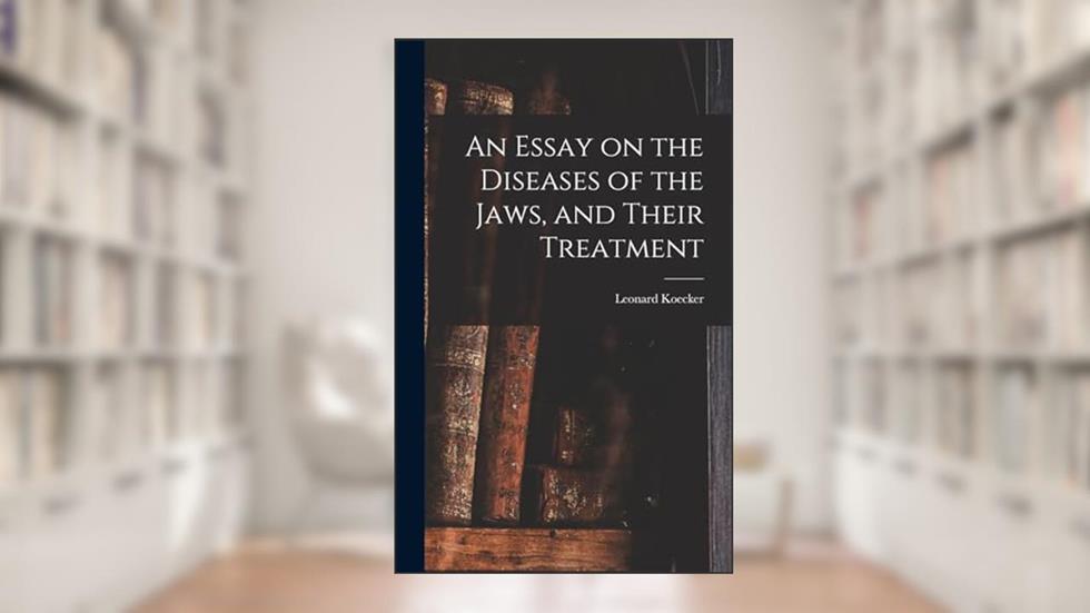 An Essay on the Diseases of the Jaws, and Their Treatment, written by Leonard Koecker