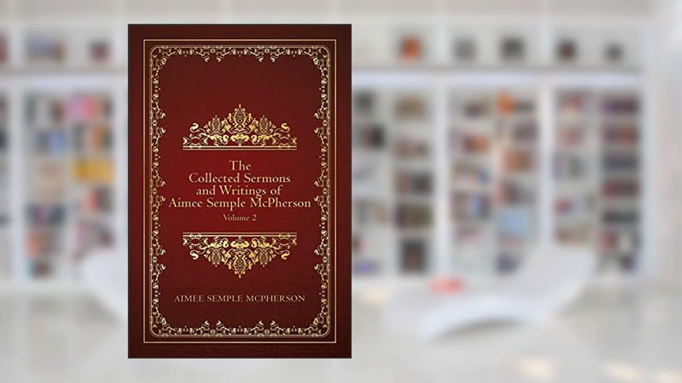 The Collected Sermons and Writings of Aimee Semple McPherson: Volume 2, written by Aimee Semple McPherson