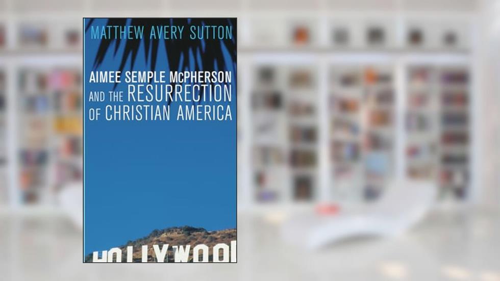 Aimee Semple McPherson and the Resurrection of Christian America, written by Matthew Avery Sutton