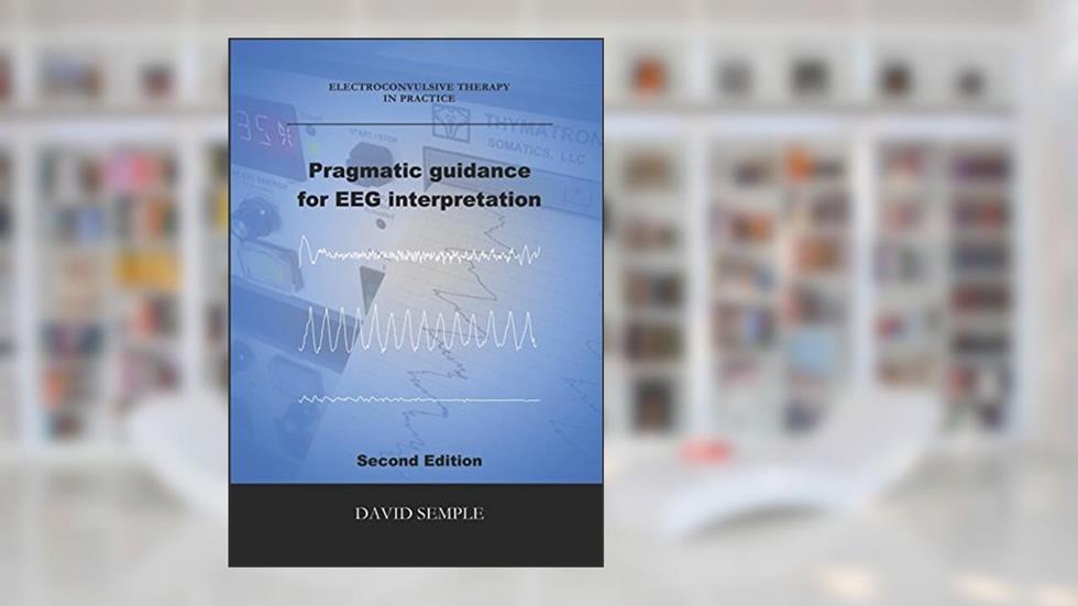 Pragmatic guidance for EEG interpretation (Electroconvulsive therapy in practice), written by David Semple