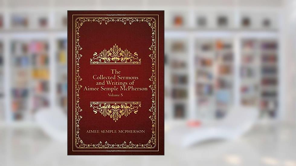 The Collected Sermons and Writings of Aimee Semple McPherson: Volume 5, written by Aimee Semple McPherson