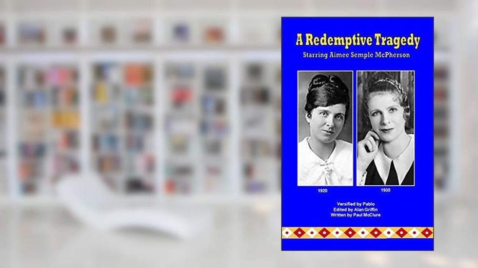 A Redemptive Tragedy Starring Aimee Semple McPherson, written by Paul McClure