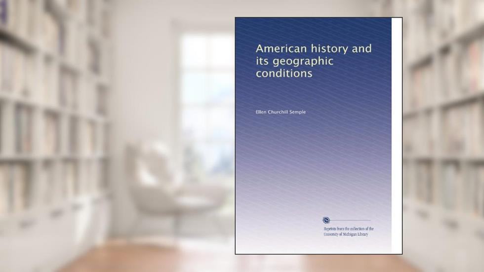 American history and its geographic conditions, written by Ellen Churchill Semple
