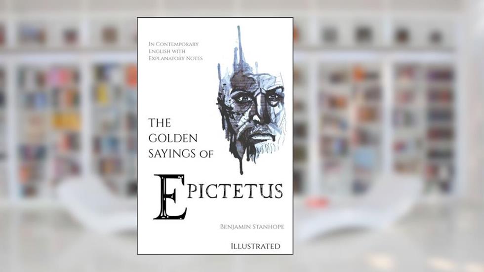 The Golden Sayings of Epictetus: in Contemporary English with Explanatory Notes, written by Ben Stanhope