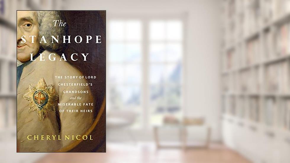 The Stanhope Legacy: The story of Lord Chesterfield's grandsons and the miserable fate of their heirs, written by Cheryl Nicol