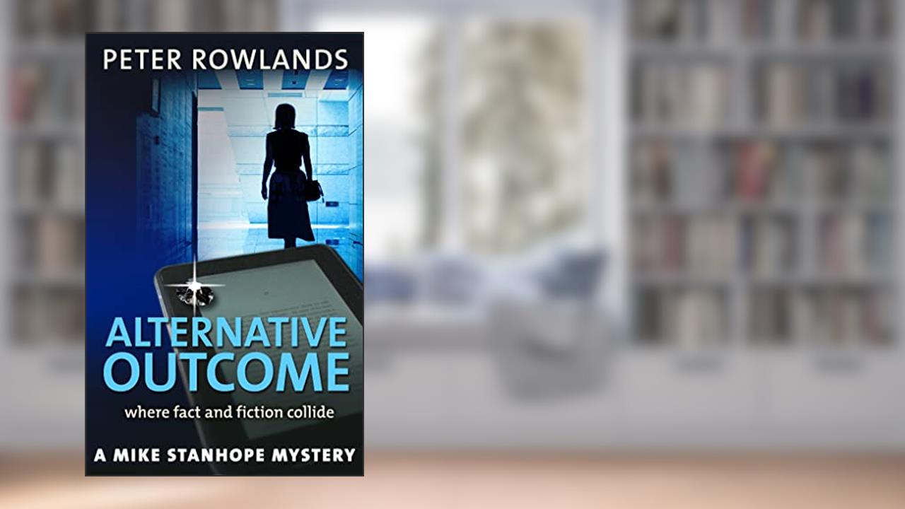 Alternative outcome: Where fact and fiction collide (Mike Stanhope Mysteries Book 1), written by Peter Rowlands