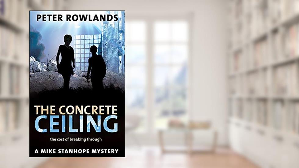 The Concrete Ceiling: The cost of breaking through (Mike Stanhope Mysteries Book 4), written by Peter Rowlands