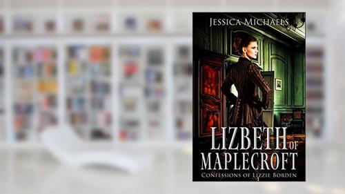 Cover from Lizbeth of Maplecroft: Confessions of Lizzie Borden, written by Jessica Michaels; Lucretia Stanhope