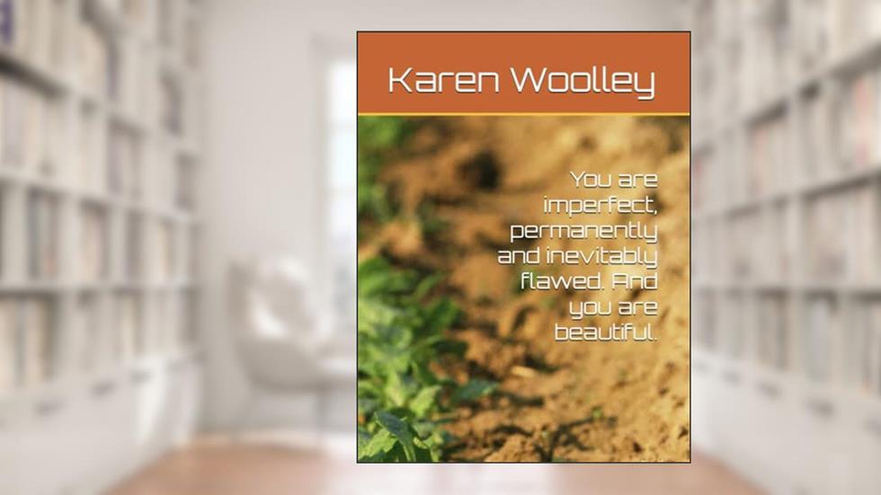 You are imperfect, permanently and inevitably flawed. And you are beautiful., written by Karen Woolley