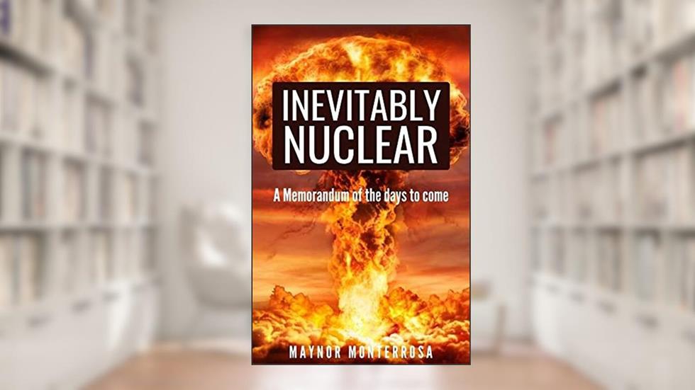 INEVITABLY NUCLEAR : A memorandum of the days to come, written by Maynor Monterrosa