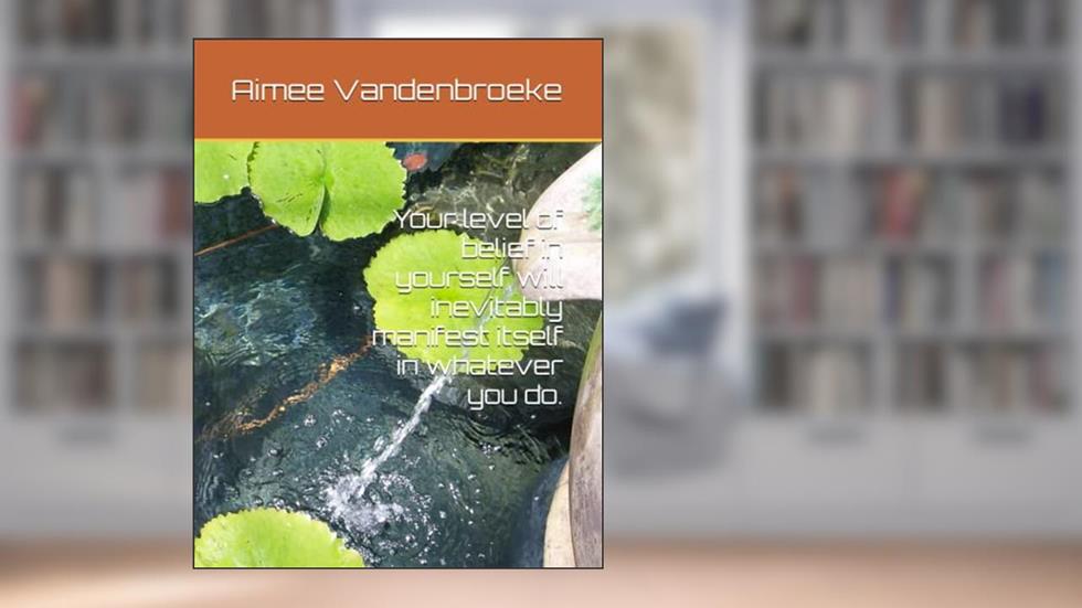 Your level of belief in yourself will inevitably manifest itself in whatever you do., written by Aimee Vandenbroeke