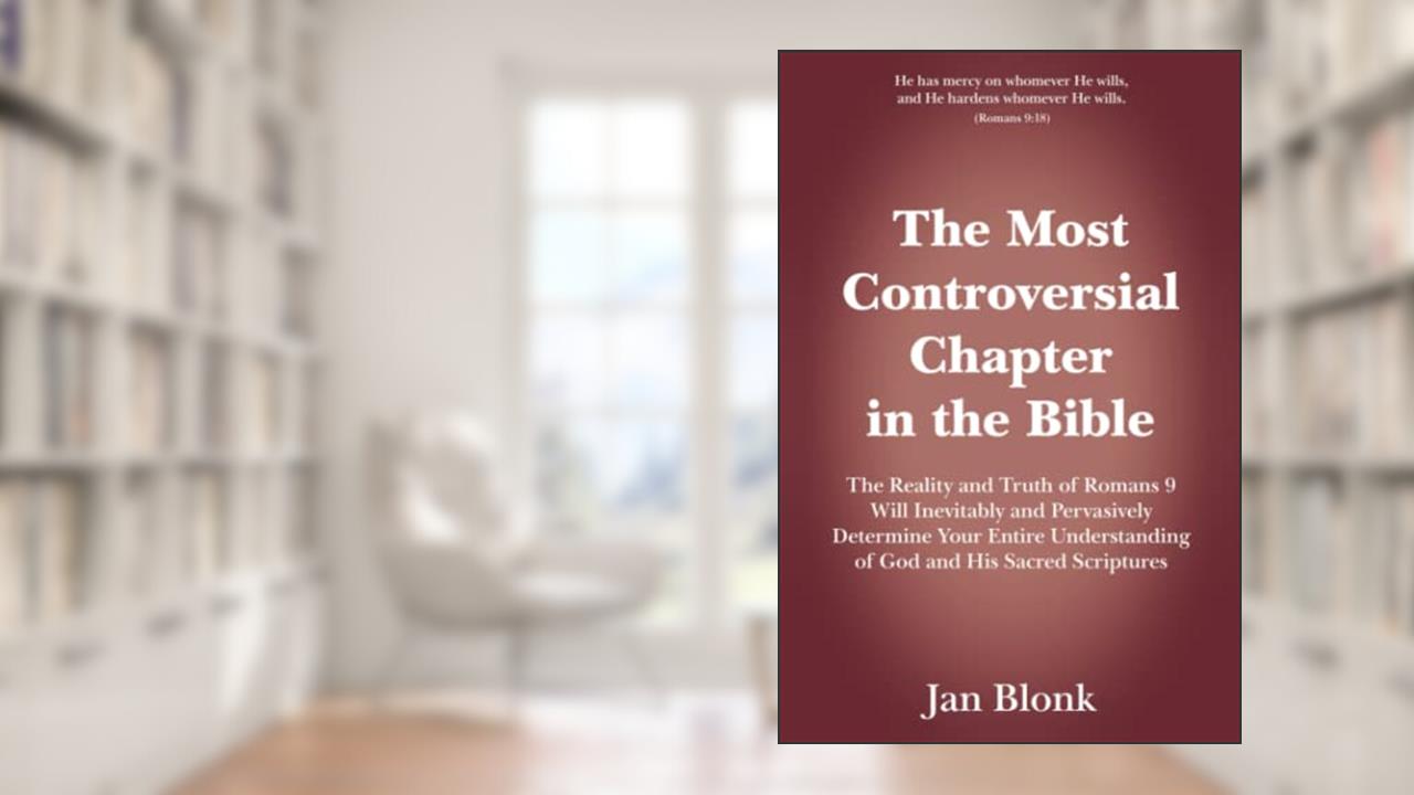 The Most Controversial Chapter in the Bible: The Reality and Truth of Romans 9 Will Inevitably and Pervasively Determine Your Entire Understanding of God and His Sacred Scriptures, written by Jan Blonk