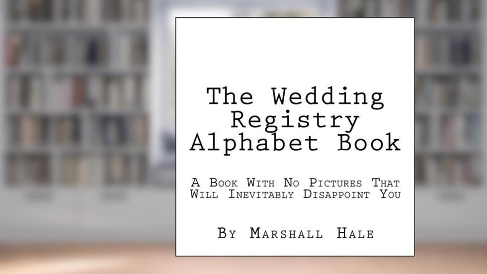 The Wedding Registry Alphabet Book: A Book With No Pictures That Will Inevitably Disappoint You, written by Marshall Hale