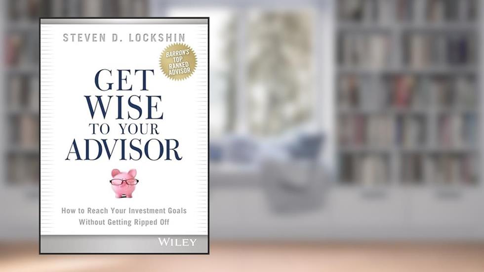 Get Wise to Your Advisor: How to Reach Your Investment Goals Without Getting Ripped Off, written by Steven D. Lockshin