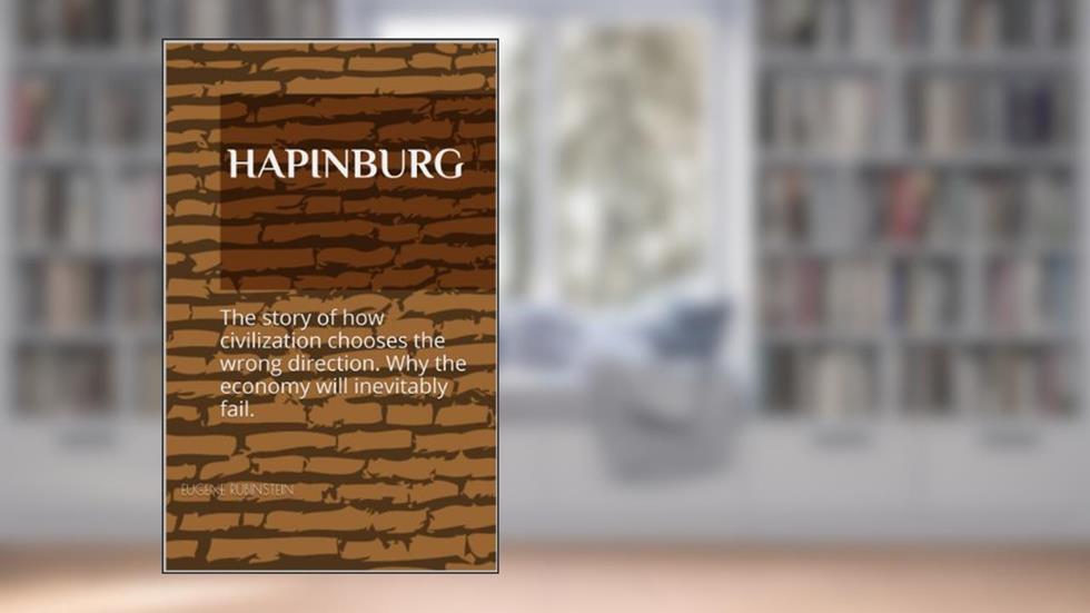 Hapinburg: The story of how civilization chooses the wrong direction. Why the economy will inevitably fail., written by Eugene Rubinstein