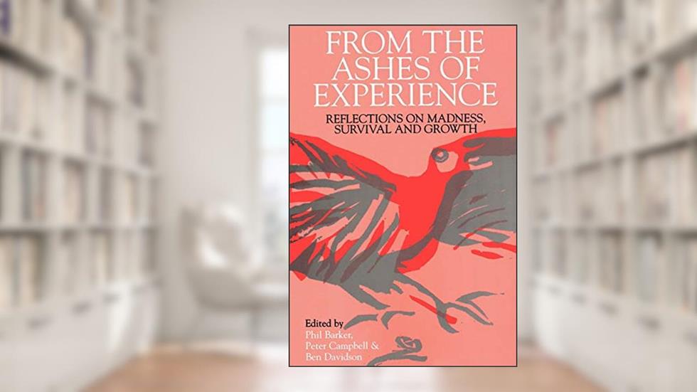 From the Ashes of Experience: Reflections of Madness, Survival and Growth, written by Phil Barker; Peter Campbell; Ben Davidson