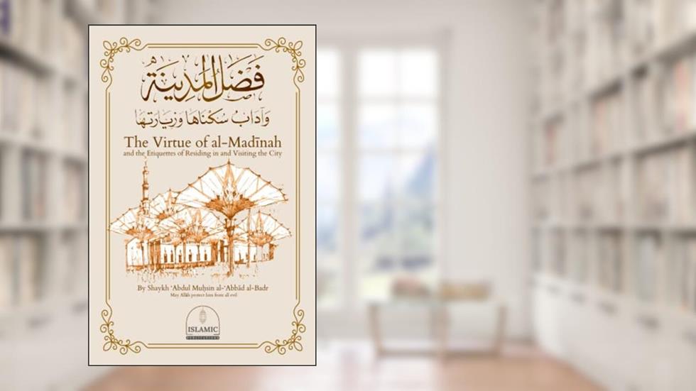 The Virtue of al-Madinah and the Etiquettes of Residing in and Visiting the City, written by Shaykh 'Abdul   Muh?sin al-Abbad al-Badr