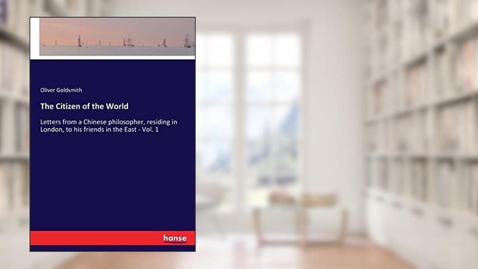 The Citizen of the World: Letters from a Chinese philosopher, residing in London, to his friends in the East - Vol. 1, written by Oliver Goldsmith