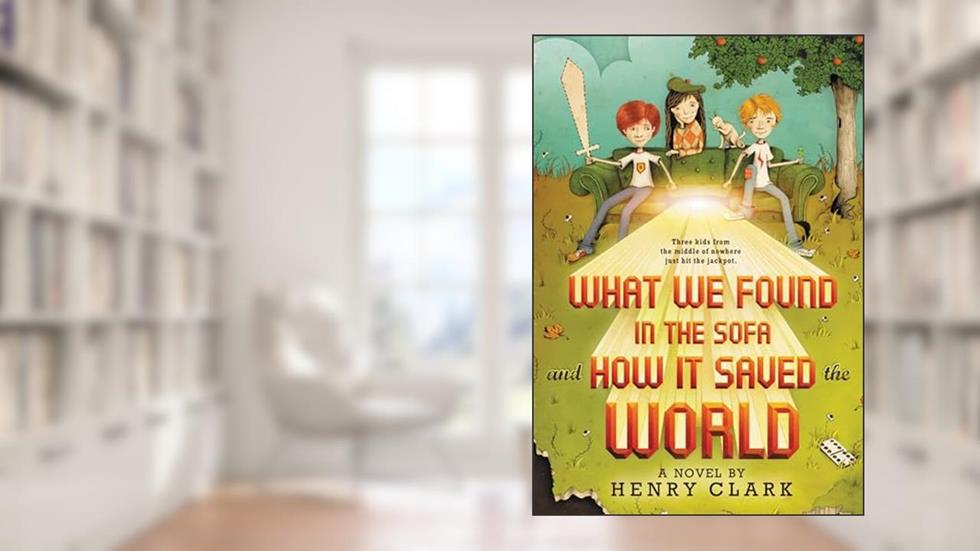 What We Found in the Sofa and How It Saved the World, written by Henry Clark