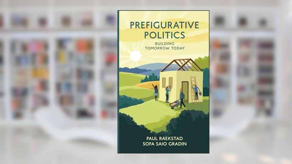 Prefigurative Politics: Building Tomorrow Today, written by Paul Raekstad; Sofa Saio Gradin